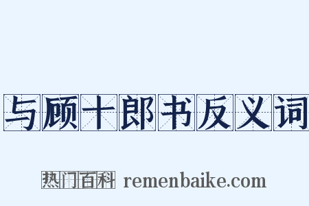 与顾十郎书反义词是什么意思的图片